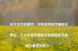 央行支付结算司：对电信网络诈骗相关单位、个人实施金融相关惩戒是联合惩戒的重要措施之一