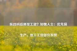 纵目科技停发工资？知情人士：优先保生产，员工工资部分发放