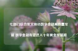 七部门联合发文推动数字金融高质量发展 数字金融有望进入十年黄金发展期